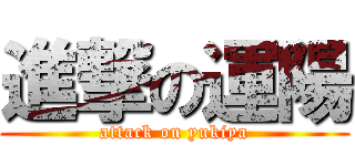 進撃の運陽 (attack on yukiya)