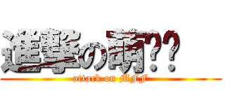 進撃の萌飝飝   (attack on MFF)