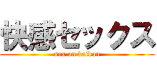 快感セックス (sex on kaikan)
