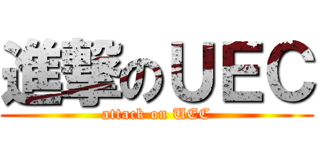 進撃のＵＥＣ (attack on UEC)