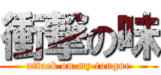 衝撃の味 (attack on my tongue)