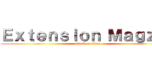 Ｅｘｔｅｎｓｉｏｎ Ｍａｇｚｉｎ (attack on titan)