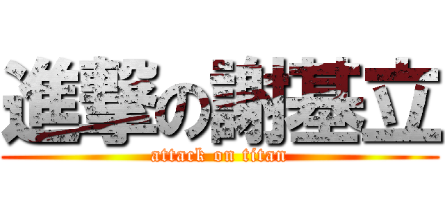 進撃の謝基立 (attack on titan)