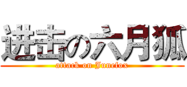 进击の六月狐 (attack on Junefox)