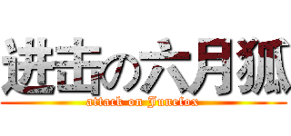 进击の六月狐 (attack on Junefox)