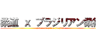 柔道 ｘ ブラジリアン柔術 (judo x brazilian jiu-jitsu)
