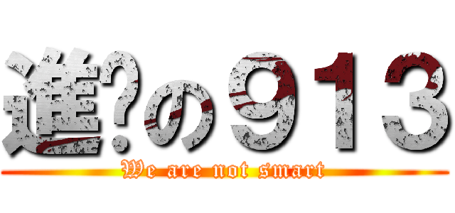 進擊の９１３ (We are not smart)