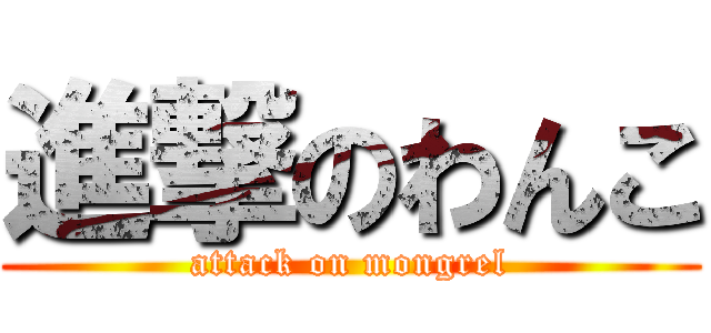 進撃のわんこ (attack on mongrel)