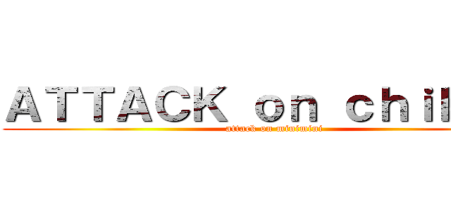 ＡＴＴＡＣＫ ｏｎ ｃｈｉｂｉちょ (attack on minimini)