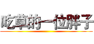 吃草的一位胖子 ()