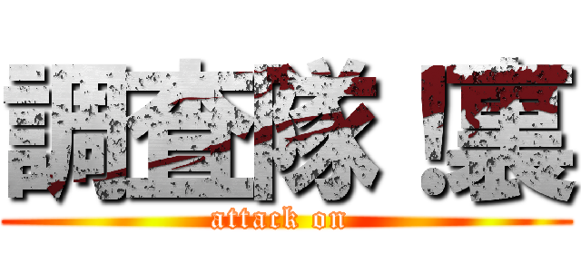 調査隊！裏 (attack on )