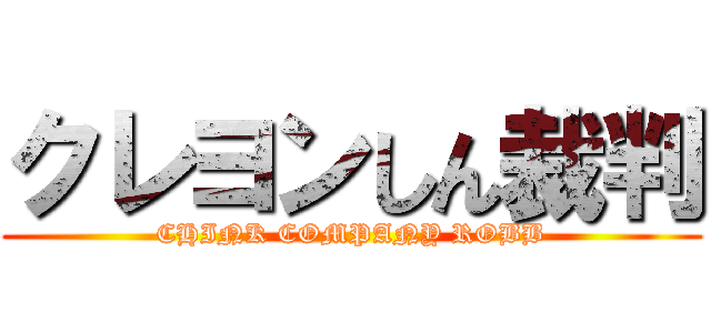 クレヨンしん裁判 (CHINK COMPANY ROBB)
