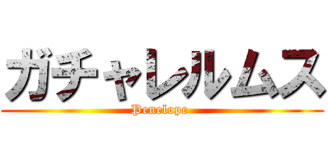 ガチャレルムス (Penelope )