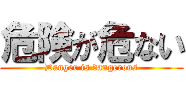 危険が危ない (Danger is dangerous)