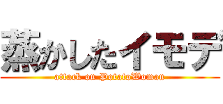 蒸かしたイモデ (attack on PotatoWoman)