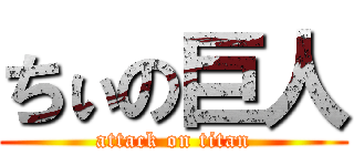 ちぃの巨人 (attack on titan)