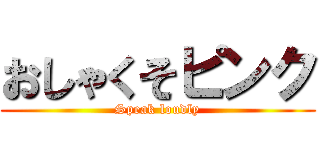 おしゃくそピンク (Speak loudly)