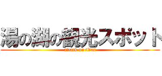 湯の湖の観光スポット (attack on titan)