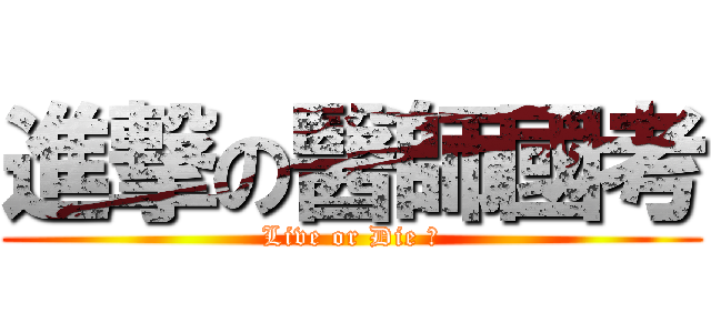 進撃の醫師國考 (Live or Die ?)