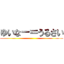 ゆいなー＝うるさい ()