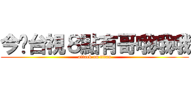 今晚台視８點有哥哦哦哦 (attack on titan)