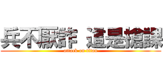 兵不厭詐 這是搶課 (attack on titan)