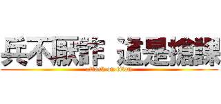 兵不厭詐 這是搶課 (attack on titan)