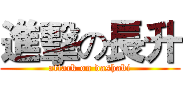 進擊の長升 (attack on dashabi)