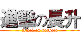 進擊の長升 (attack on dashabi)