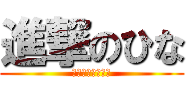 進撃のひな (やる時はやるよ？)