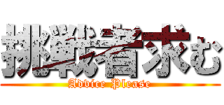 挑戦者求む (Advice Please)