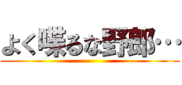 よく喋るな野郎… ()