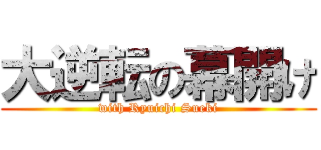 大逆転の幕開け (with Ryuichi Sueki)