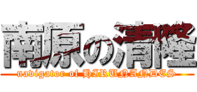 南原の清隆 (navigator of HIRUNANDES)