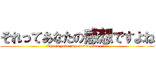 それってあなたの感想ですよね (That's your impression, isn't it?)