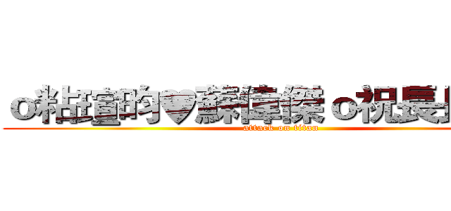 ｏ粘瑄昀♥蘇偉傑ｏ祝長長久久 (attack on titan)