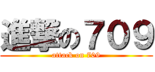 進撃の７０９ (attack on 709)