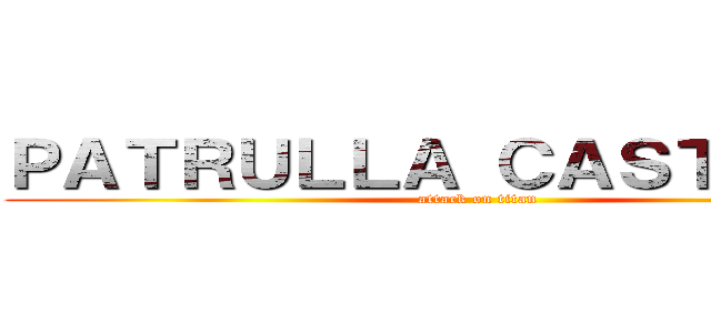 ＰＡＴＲＵＬＬＡ ＣＡＳＴＯＲＥＳ (attack on titan)