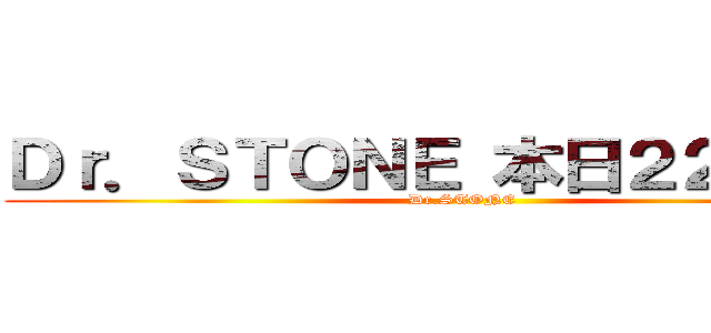 Ｄｒ．ＳＴＯＮＥ 本日２２時放送 (Dr.STONE)