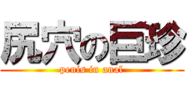 尻穴の巨珍 (penis in anal)