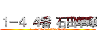 １－４ ４番 石田隼暉 (1-4 Number4 Ishida Shunki)