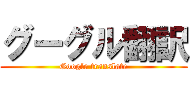 グーグル翻訳 (Google translate)