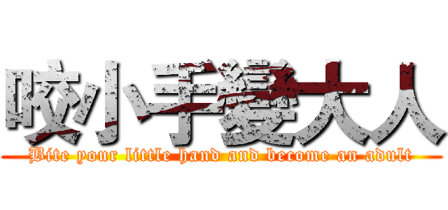 咬小手變大人 (Bite your little hand and become an adult)