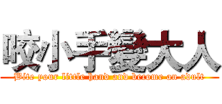 咬小手變大人 (Bite your little hand and become an adult)