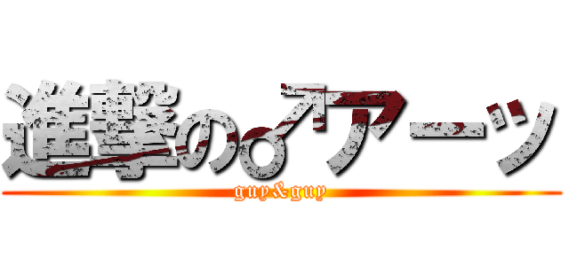進撃の♂アーッ (guy&guy)