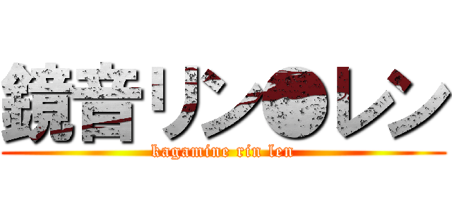 鏡音リン●レン (kagamine rin len)