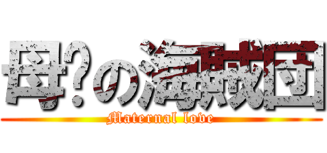 母爱の海賊団 (Maternal love)