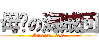 母爱の海賊団 (Maternal love)