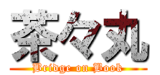茶々丸 (Bridge on Book)