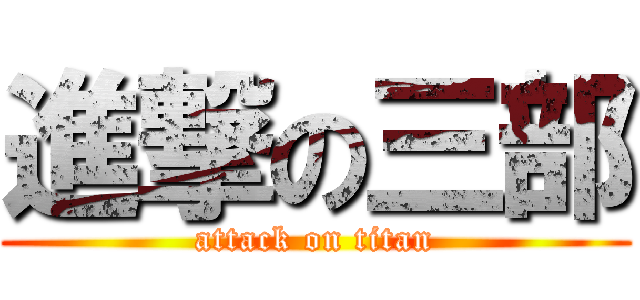 進撃の三部 (attack on titan)